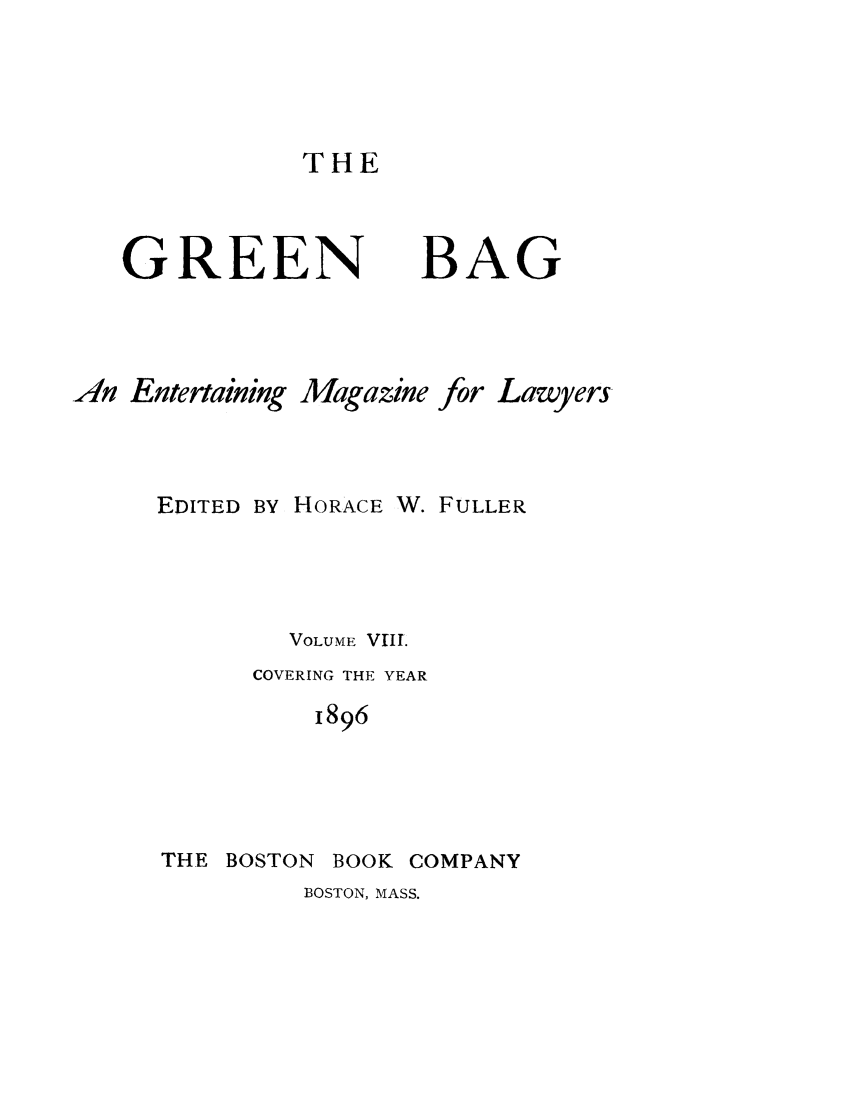 handle is hein.journals/tgb8 and id is 1 raw text is: THEGREEN BAGAn Entertaining Magazine for LawyersEDITED BY HORACE W. FULLERVOLUME VIII.COVERING THE YEAR1896THE BOSTON BOOK COMPANYBOSTON, MASS.