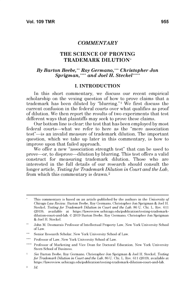handle is hein.journals/thetmr109 and id is 996 raw text is: 


Vol. 109 TMR


                         COMMENTARY

                THE SCIENCE OF PROVING
                  TRADEMARK DILUTION*

     By Barton Beebe,** Roy Germano,*** Christopher Jon
              Sprigman,*... and Joel H. Steckel*****

                       I. INTRODUCTION
    In this short commentary, we discuss our recent empirical
scholarship on the vexing question of how to prove claims that a
trademark has been diluted by blurring.1 We first discuss the
current confusion in the federal courts over what qualifies as proof
of dilution. We then report the results of two experiments that test
different ways that plaintiffs may seek to prove these claims.
    Our bottom line is clear: the test that has been employed by most
federal courts-what we refer to here as the mere association
test-is an invalid measure of trademark dilution. The important
question, which we take up later in this commentary, is how to
improve upon that failed approach.
    We offer a new association strength test that can be used to
prove-or, to disprove-dilution by blurring. This test offers a valid
construct for measuring trademark dilution. Those who are
interested in the full details of our research should consult the
longer article, Testing for Trademark Dilution in Court and the Lab,
from which this commentary is drawn.2




    This commentary is based on an article published by the authors in the University of
    Chicago Law Review. Barton Beebe, Roy Germano, Christopher Jon Sprigman & Joel H.
    Steckel, Testing for Trademark Dilution in Court and the Lab, 86 U. Chi. L. Rev. 611
    (2019), available at https://lawreview.uchicago.edu/publication/testing-trademark-
    dilution-court-and-lab. 0 2019 Barton Beebe, Roy Germano, Christopher Jon Sprigman
    & Joel H. Steckel.
    John M. Desmarais Professor of Intellectual Property Law, New York University School
    of Law.
... Senior Research Scholar, New York University School of Law.
.... Professor of Law, New York University School of Law.
..... Professor of Marketing and Vice Dean for Doctoral Education, New York University
    Stern School of Business.
    See Barton Beebe, Roy Germano, Christopher Jon Sprigman & Joel H. Steckel, Testing
    for Trademark Dilution in Court and the Lab, 86 U. Chi. L. Rev. 611 (2019), available at
    https://lawreview.uchicago.edu/publication/testing-trademark-dilution-court-and-lab.
2   Id.


955


