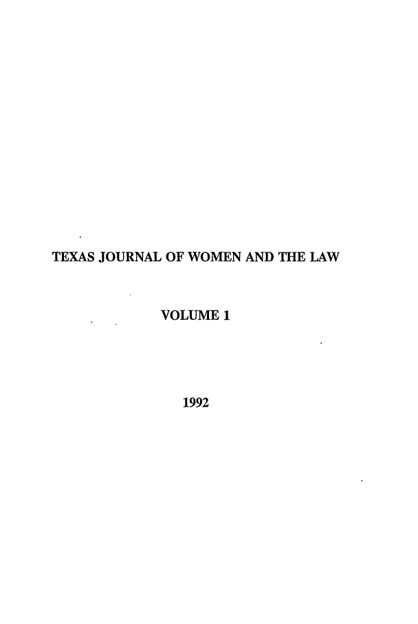 handle is hein.journals/tjwl1 and id is 1 raw text is: TEXAS JOURNAL OF WOMEN AND THE LAW
VOLUME 1
1992


