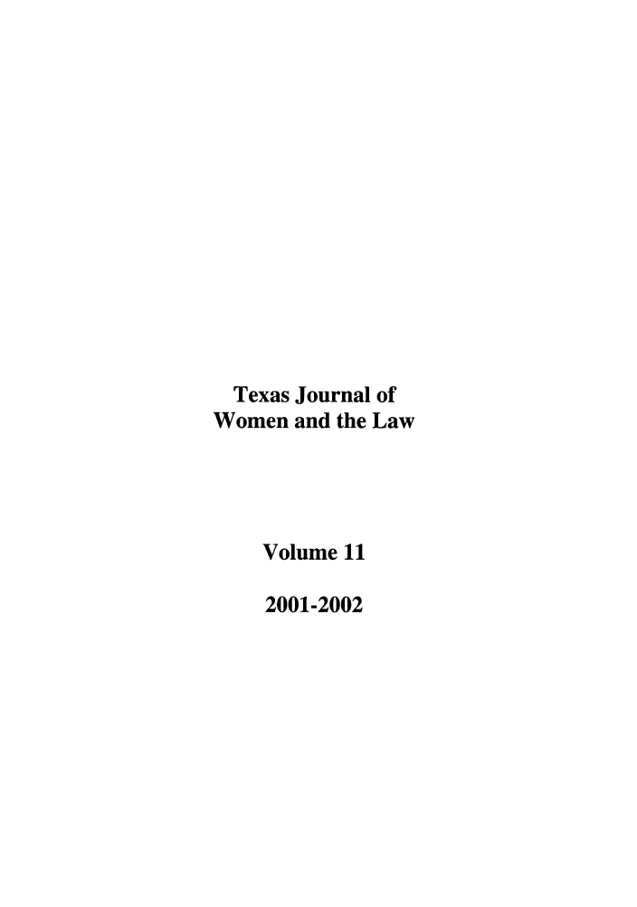handle is hein.journals/tjwl11 and id is 1 raw text is: Texas Journal of
Women and the Law
Volume 11
2001-2002


