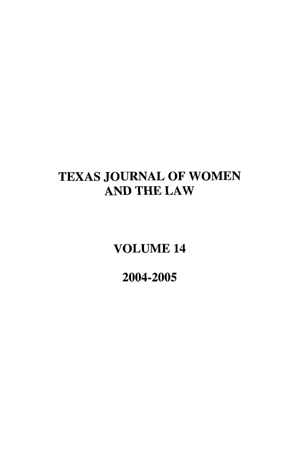 handle is hein.journals/tjwl14 and id is 1 raw text is: TEXAS JOURNAL OF WOMEN
AND THE LAW
VOLUME 14
2004-2005


