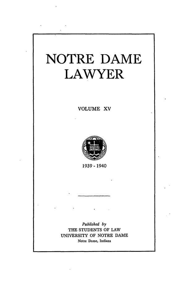 handle is hein.journals/tndl15 and id is 1 raw text is: NOTRE DAMELAWYERVOLUME XV1939-1940Published byTHE STUDENTS OF LAWUNIVERSITY OF NOTRE DAMENotre Dame, Indiana