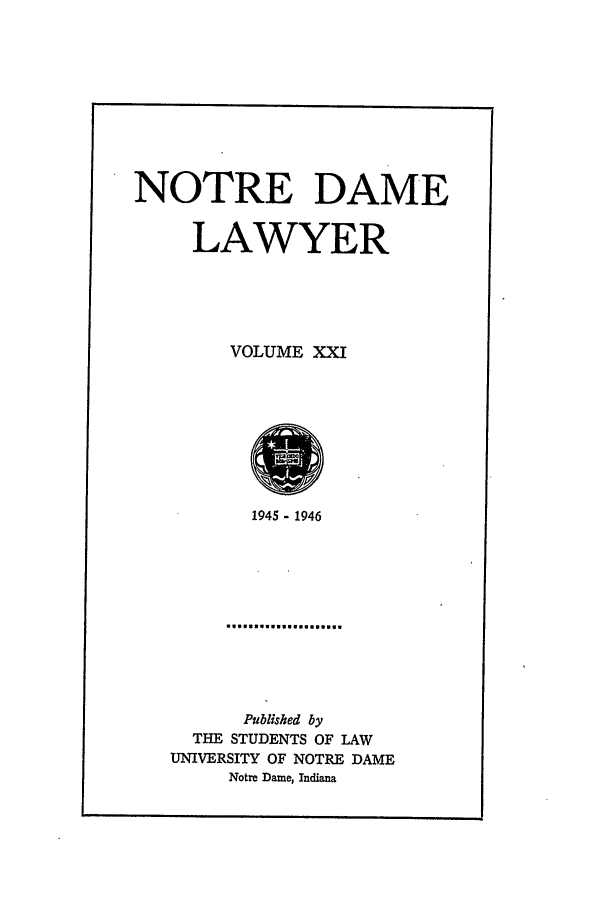handle is hein.journals/tndl21 and id is 1 raw text is: NOTRE DAMELAWYERVOLUME XXI1O1945 - 1946Published byTHE STUDENTS OF LAWUNIVERSITY OF NOTRE DAMENotre Dame, Indiana