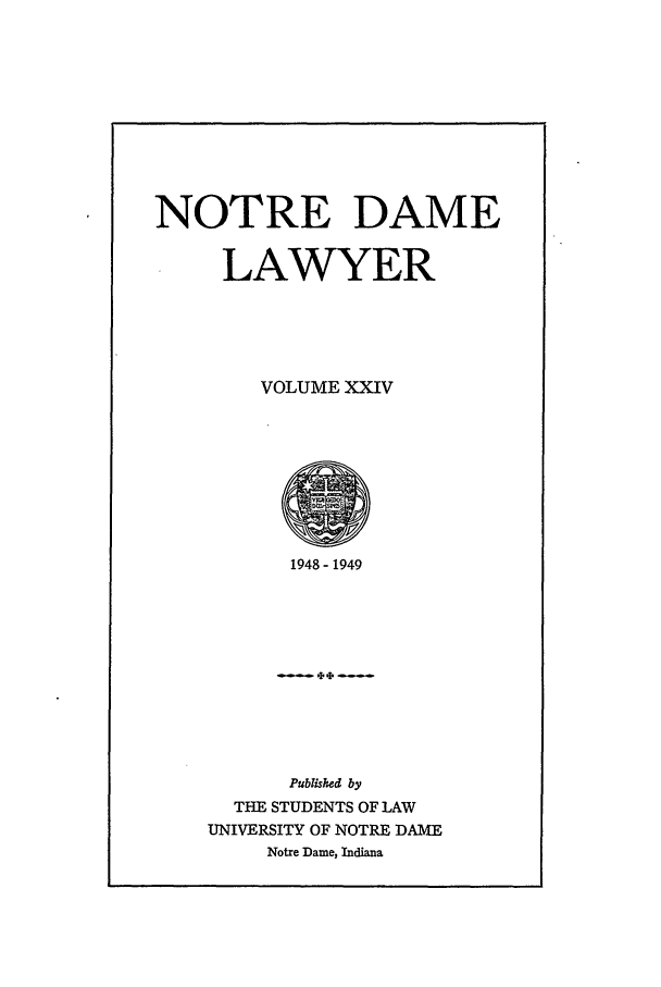 handle is hein.journals/tndl24 and id is 1 raw text is: NOTRE DAMELAWYERVOLUME XXIV1948-1949Published byTHE STUDENTS OF LAWUNIVERSITY OF NOTRE DAMENotre Dame, Indiana