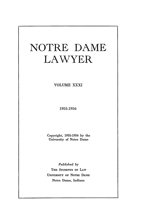 handle is hein.journals/tndl31 and id is 1 raw text is: NOTRE DAMELAWYERVOLUME XXXI1955-1956Copyright, 1955-1956 by theUniversity of Notre DamePublished byTHE STUDENTS OF LAVUNIVERSITY OF NOTRE DAMENotre Dame, Indiana