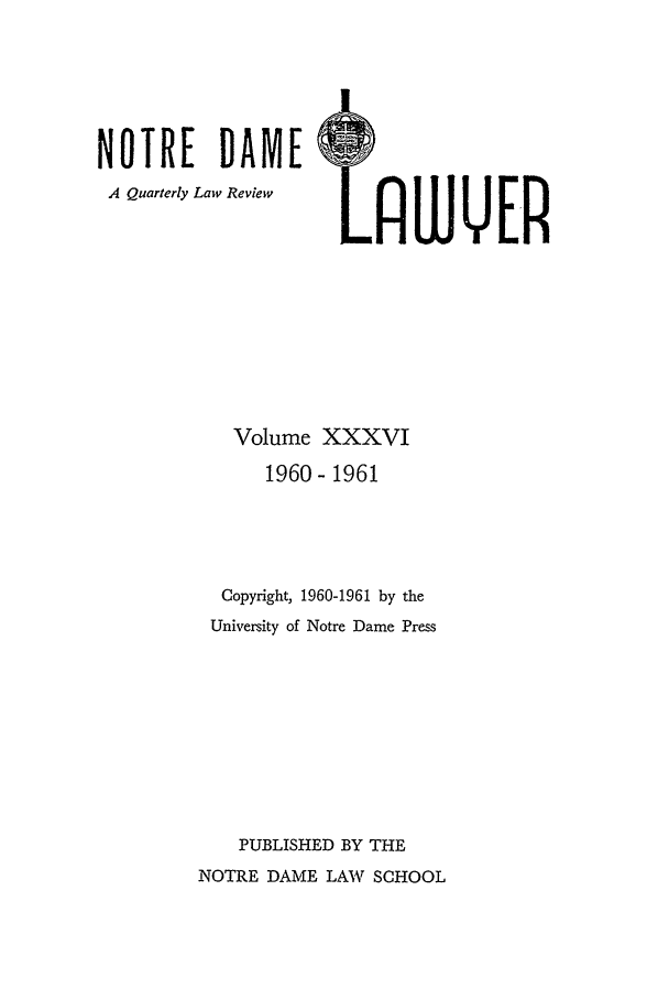 handle is hein.journals/tndl36 and id is 1 raw text is: NOTRE      DAME      5A Quarterly Law Review  t             -Volume XXXVI1960- 1961Copyright, 1960-1961 by theUniversity of Notre Dame PressPUBLISHED BY THENOTRE DAME LAW SCHOOL