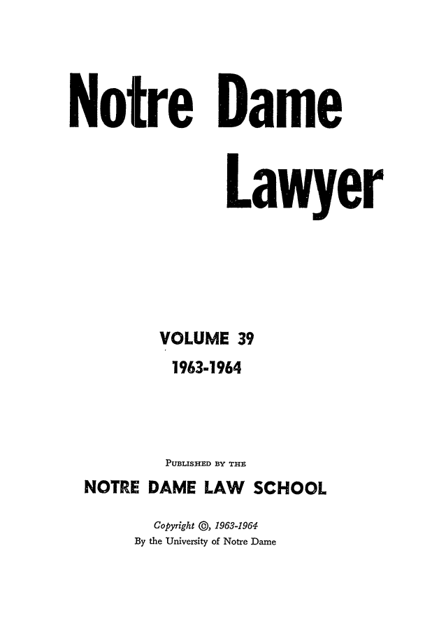 handle is hein.journals/tndl39 and id is 1 raw text is: Notre DameLawyerVOLUME 391963-1964PUBLISHED BY THENOTRE DAME LAW SCHOOLCopyright @, 1963-1964By the University of Notre Dame