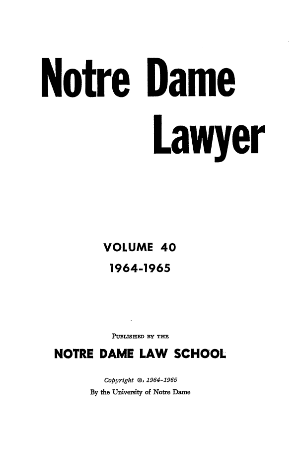 handle is hein.journals/tndl40 and id is 1 raw text is: Notre DameLawyerVOLUME 401964-1965PUBLISHED BY THENOTRE DAME LAW SCHOOLCopyright ©, 1964-1965By the University of Notre Dame