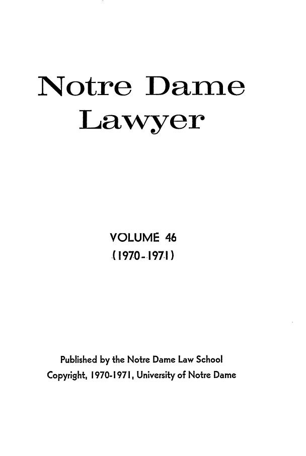 handle is hein.journals/tndl46 and id is 1 raw text is: Notre DameLawyerVOLUME 46(1970--1971)Published by the Notre Dame Law SchoolCopyright, 1970-197 1, University of Notre Dame