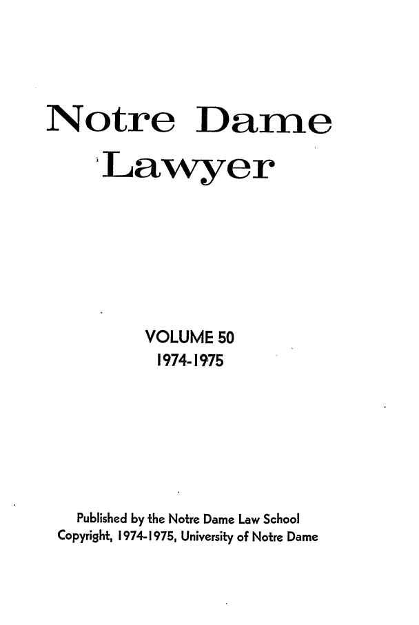 handle is hein.journals/tndl50 and id is 1 raw text is: Notre DameLawyerVOLUME 501974-1975Published by the Notre Dame Law SchoolCopyright, 1974-1975, University of Notre Dame