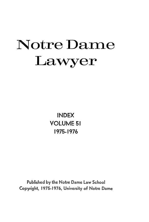 handle is hein.journals/tndl51 and id is 1 raw text is: Notre DameLawyerINDEXVOLUME 511975-1976Published by the Notre Dame Law SchoolCopyright, 1975-1976, University of Notre Dame