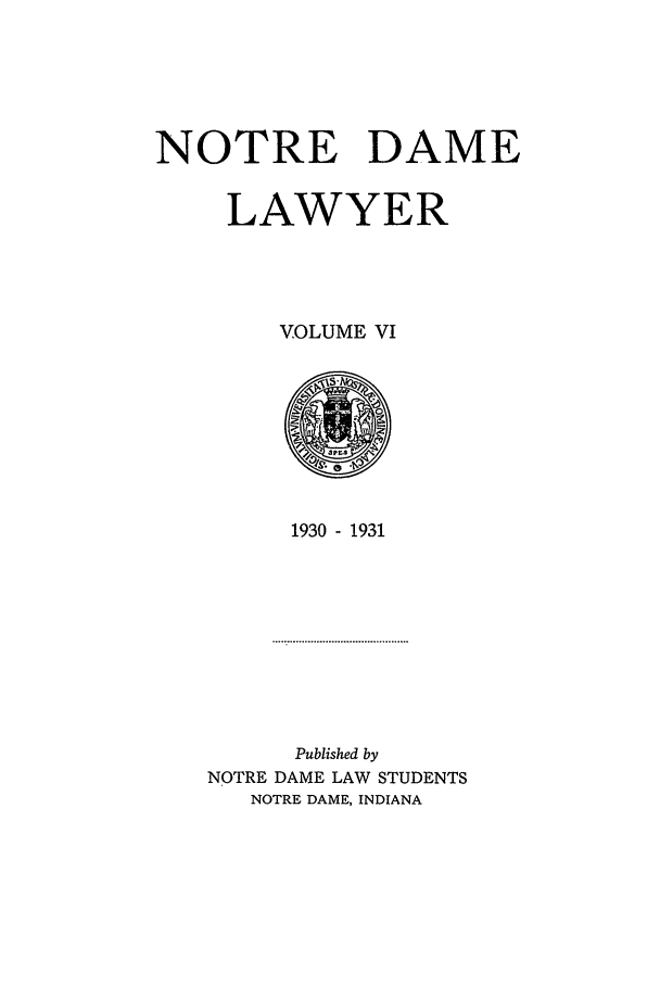 handle is hein.journals/tndl6 and id is 1 raw text is: NOTRE DAMELAWYERVOLUME VI1930 - 1931Published byNOTRE DAME LAW STUDENTSNOTRE DAME, INDIANA