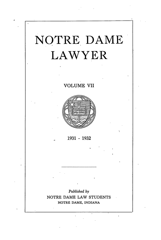 handle is hein.journals/tndl7 and id is 1 raw text is: NOTRE DAMELAWYERVOLUME VII1931 - 1932Published byNOTRE DAME LAW STUDENTSNOTRE DAME, INDIANA