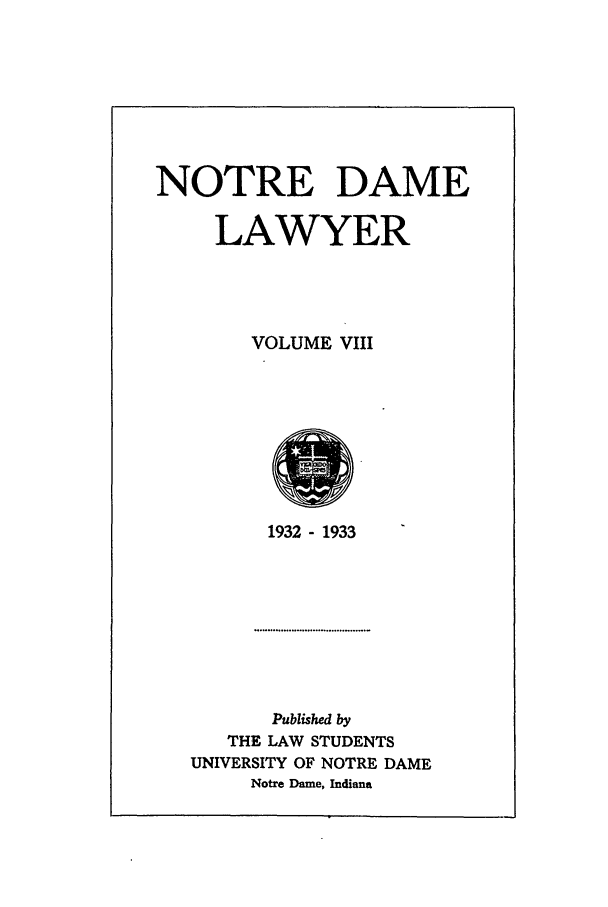 handle is hein.journals/tndl8 and id is 1 raw text is: NOTRE DAMELAWYERVOLUME VIII1932 - 1933Published byTHE LAW STUDENTSUNIVERSITY OF NOTRE DAMENotre Dame, Indiana
