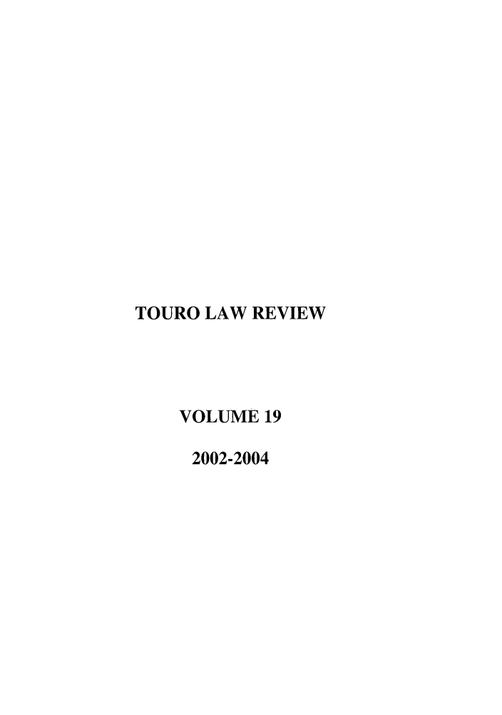 handle is hein.journals/touro19 and id is 1 raw text is: TOURO LAW REVIEW
VOLUME 19
2002-2004


