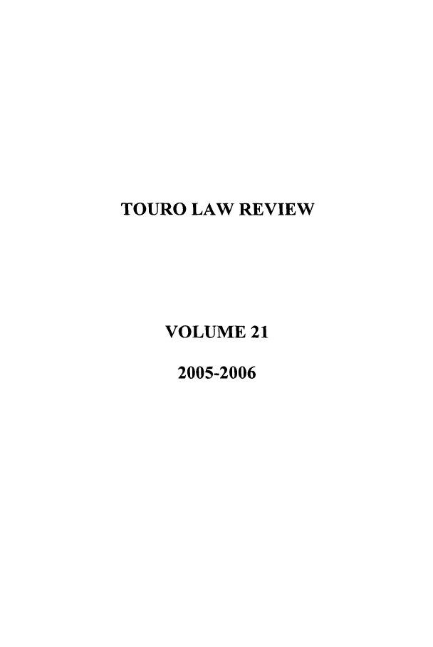 handle is hein.journals/touro21 and id is 1 raw text is: TOURO LAW REVIEW
VOLUME 21
2005-2006


