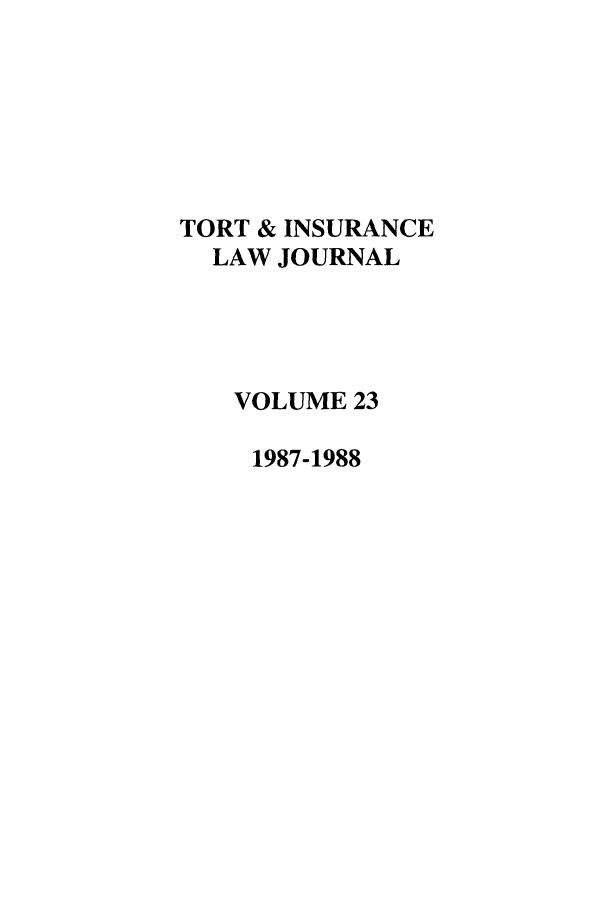 handle is hein.journals/ttip23 and id is 1 raw text is: TORT & INSURANCE
LAW JOURNAL
VOLUME 23
1987-1988


