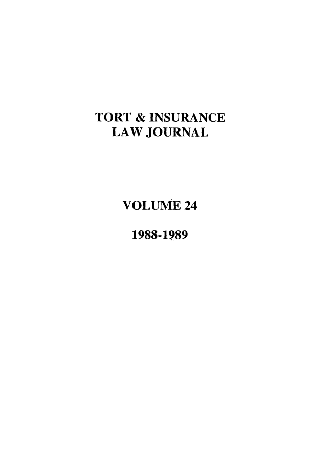 handle is hein.journals/ttip24 and id is 1 raw text is: TORT & INSURANCE
LAW JOURNAL
VOLUME 24
1988-1989



