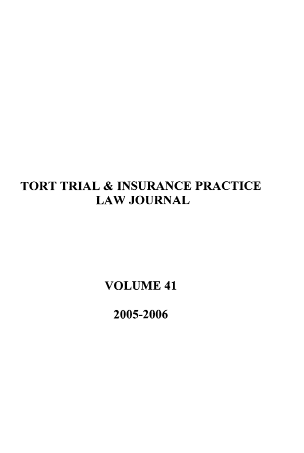 handle is hein.journals/ttip41 and id is 1 raw text is: TORT TRIAL & INSURANCE PRACTICE
LAW JOURNAL
VOLUME 41
2005-2006


