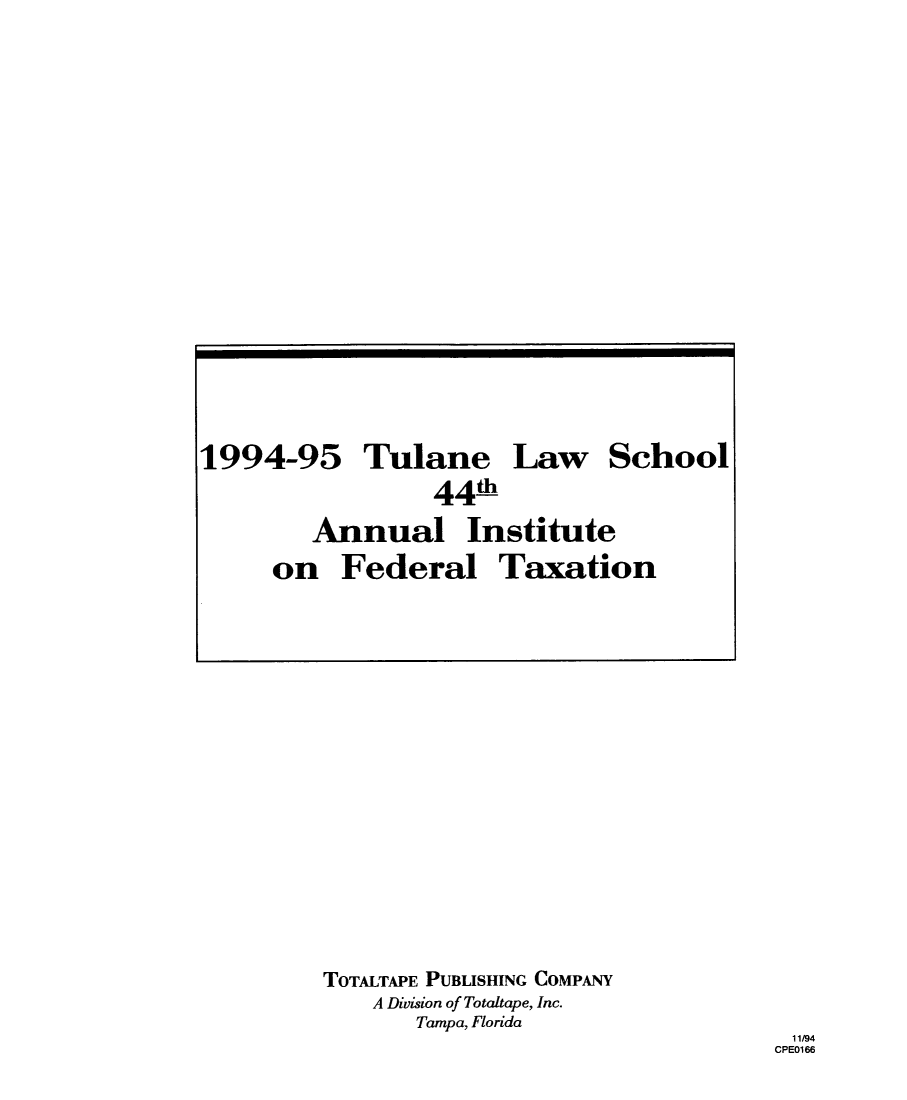 handle is hein.journals/tutain44 and id is 1 raw text is: 1994-95

Tulane

Law

School

44h
Annual Institute
on Federal Taxation

TOTALTAPE PUBLISHING COMPANY
A Division of Totaltape, Inc.
Tampa, Florida

11/94
CPE0166


