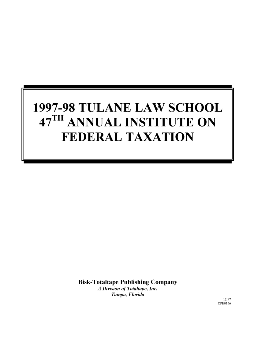handle is hein.journals/tutain47 and id is 1 raw text is: Bisk-Totaltape Publishing Company
A Division of Totaltape, Inc.
Tampa, Florida

12/97
CPE0166

1997-98 TULANE LAW SCHOOL
47TH ANNUAL INSTITUTE ON
FEDERAL TAXATION


