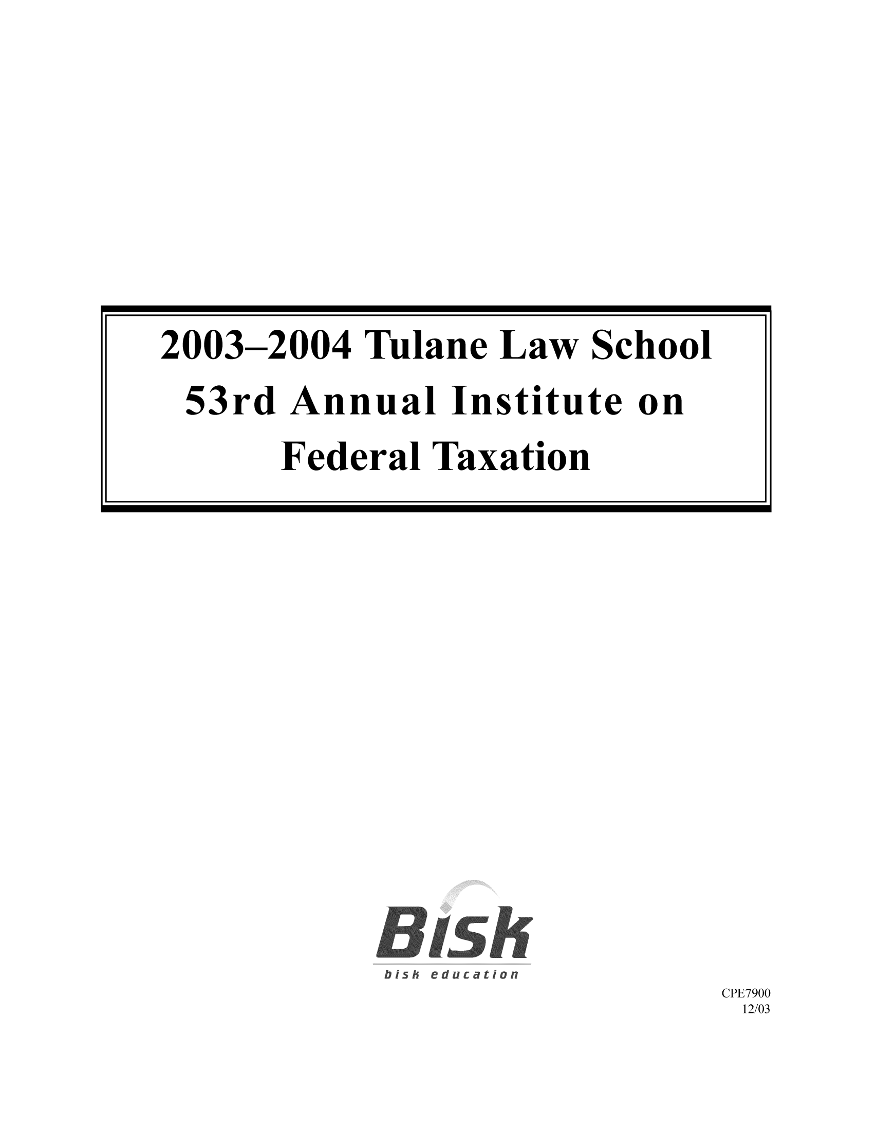 handle is hein.journals/tutain53 and id is 1 raw text is: CPE7900
12/03

2003-2004 Tulane Law School
53rd Annual Institute on
Federal Taxation


