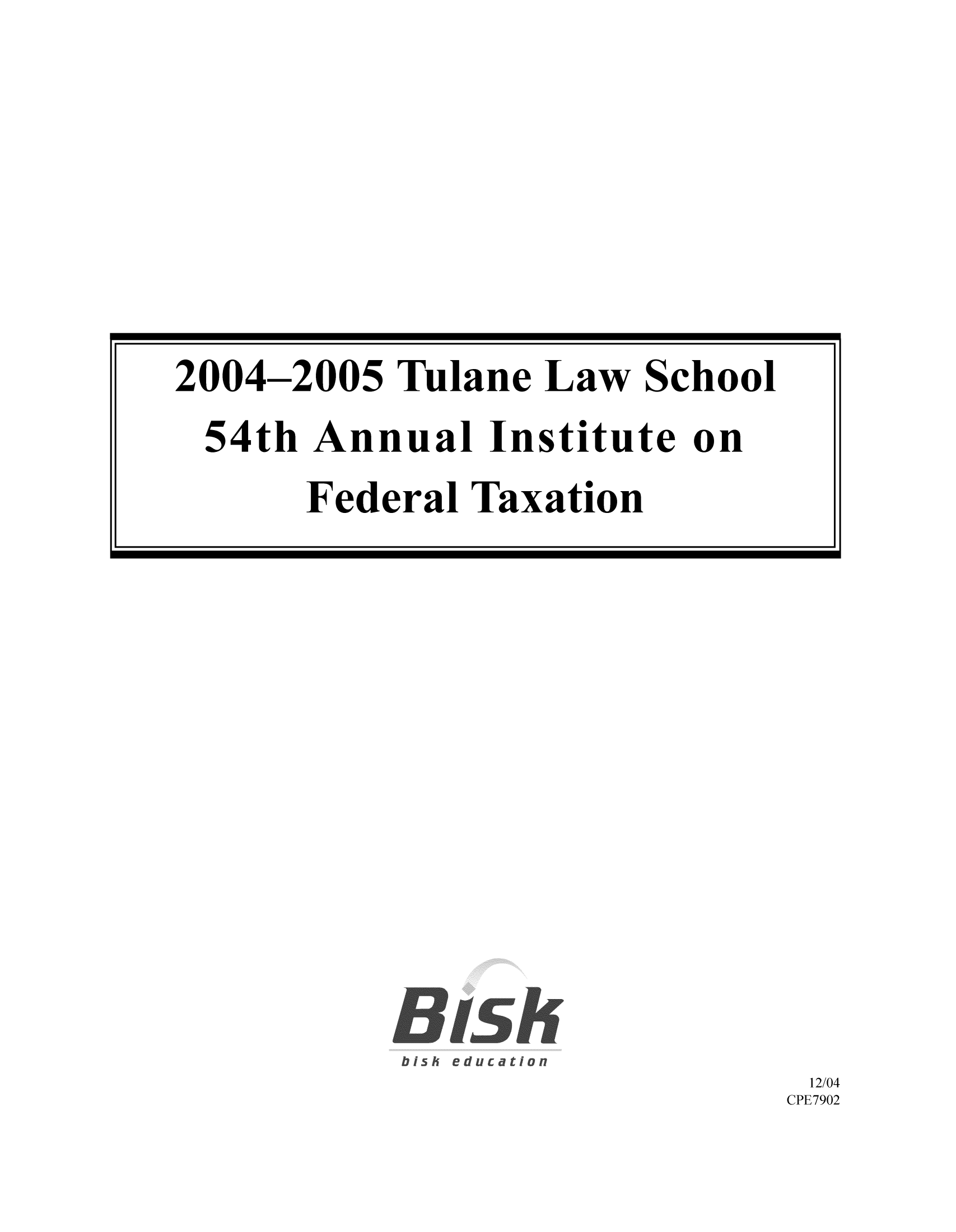 handle is hein.journals/tutain54 and id is 1 raw text is: 12/04
CPE7902

2004-2005 Tulane Law School
54th Annual Institute on
Federal Taxation


