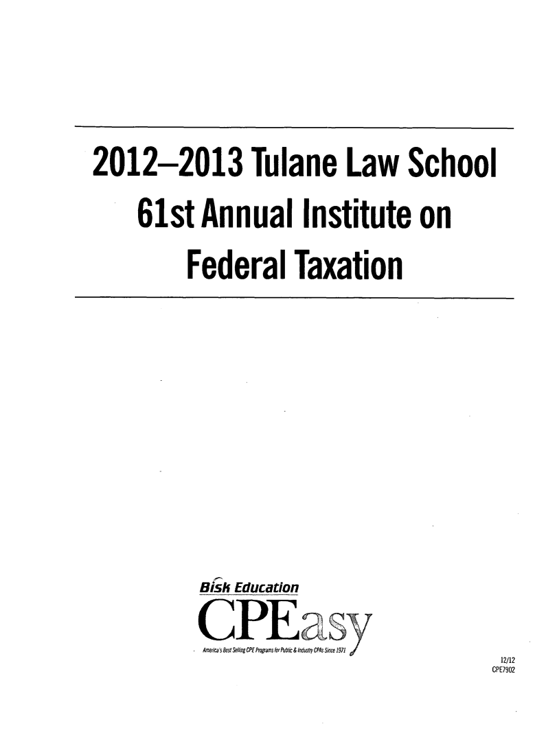 handle is hein.journals/tutain61 and id is 1 raw text is: 



2012-2013 Tulane Law School
     61st  Annual Institute on
          Federal Taxation


Bisk Education
CPE as
A ica's &Yst ngCPEPrpams ot Pbic& ti usyCP4SSince1971


12/12
CPE7902


