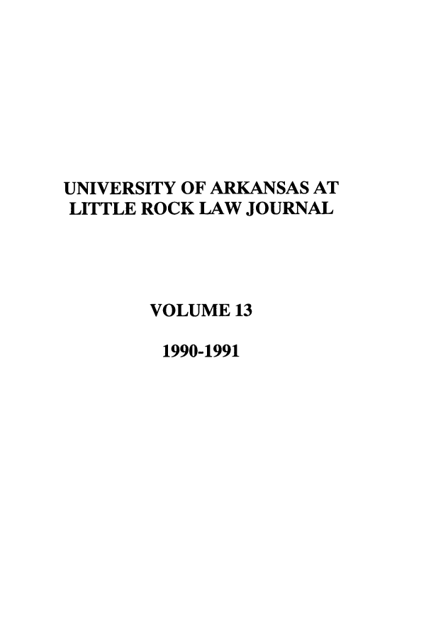 handle is hein.journals/ualr13 and id is 1 raw text is: UNIVERSITY OF ARKANSAS AT
LITTLE ROCK LAW JOURNAL
VOLUME 13
1990-1991


