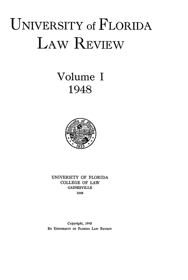 handle is hein.journals/uflr1 and id is 1 raw text is: UNIVERSITY of FLORIDALAW REVIEWVolume I1948UNIVERSITY OF FLORIDACOLLEGE OF LAWGAINESVILLE1948Copyright, 1948BY UNIVERSITY OF FLORIDA LAW REVIEW