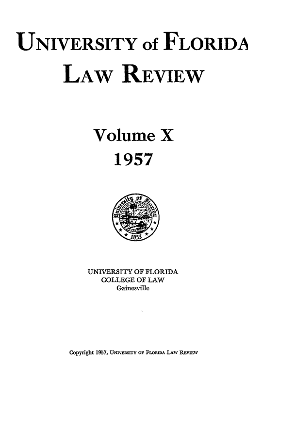 handle is hein.journals/uflr10 and id is 1 raw text is: UNIVERSITY of FLORIDALAW REVIEWVolume X1957UNIVERSITY OF FLORIDACOLLEGE OF LAWGainesvilleCopyright 1957, UmRz srrY OF FLORiDA LAW REvIm