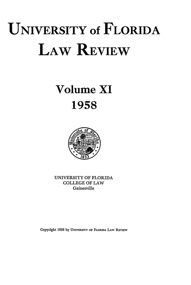 handle is hein.journals/uflr11 and id is 1 raw text is: UNIVERSITY of FLORIDALAW REVIEWVolume XI1958UNIVERSITY OF FLORIDACOLLEGE OF LAWGainesvilleCopyright 1958 by UNrvE1srry oF FLORIDA LAW REVIEW