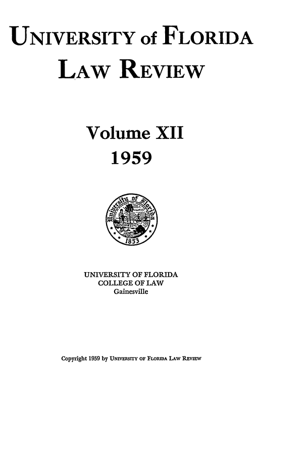 handle is hein.journals/uflr12 and id is 1 raw text is: UNIVERSITY of FLORIDALAW REVIEWVolume XII1959UNIVERSITY OF FLORIDACOLLEGE OF LAWGainesvilleCopyright 1959 by UNivRsrrY OF FLOREDA LAW REVIEW
