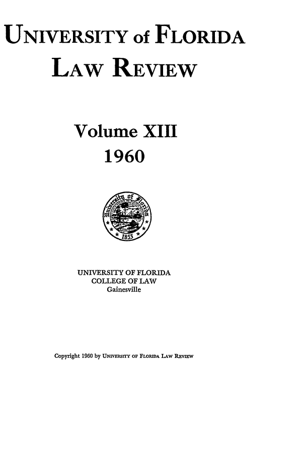 handle is hein.journals/uflr13 and id is 1 raw text is: UNIVERSITY of FLORIDALAW REVIEWVolume XIII1960UNIVERSITY OF FLORIDACOLLEGE OF LAWGainesvilleCopyright 1960 by UNIvwsrrY oF FLORIDA LAw RzvEw