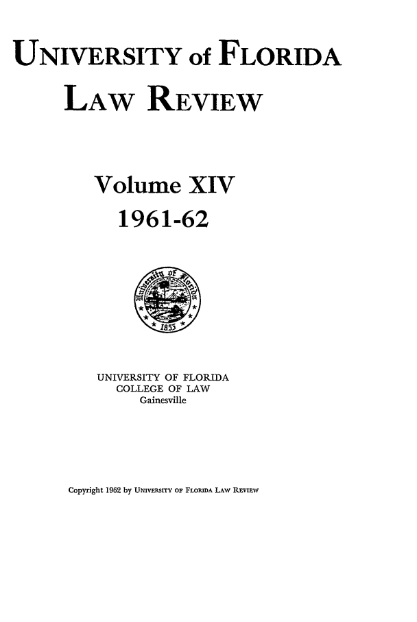 handle is hein.journals/uflr14 and id is 1 raw text is: UNIVERSITY of FLORIDALAW REVIEWVolume XIV1961-62UNIVERSITY OF FLORIDACOLLEGE OF LAWGainesvilleCopyright 1962 by UNivEsrrY OF FLORIDA LAw REvIEw