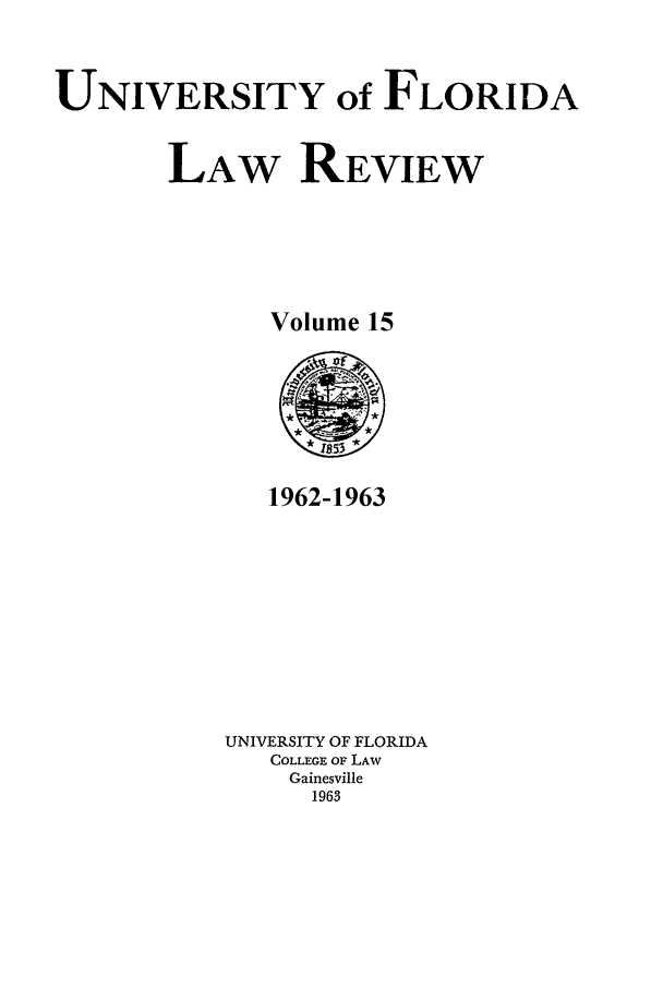 handle is hein.journals/uflr15 and id is 1 raw text is: UNIVERSITY of FLORIDALAW REVIEWVolume 151962-1963UNIVERSITY OF FLORIDACOLLEGE OF LAWGainesville1963