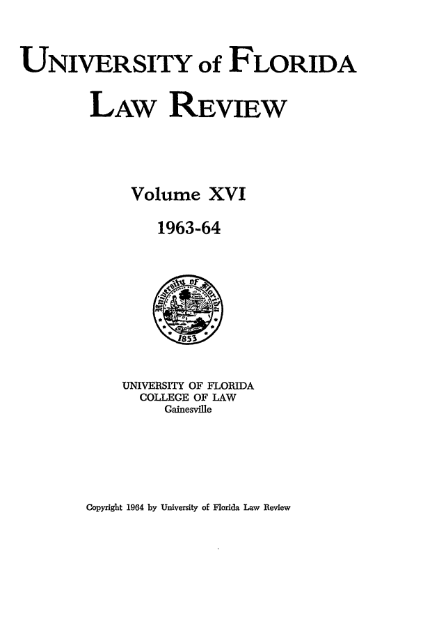 handle is hein.journals/uflr16 and id is 1 raw text is: UNIVERSITY of FLORIDALAw REVIEWVolume XVI1963-64UNIVERSITY OF FLORIDACOLLEGE OF LAWGainesvilleCopyright 1964 by University of Florida Law Review