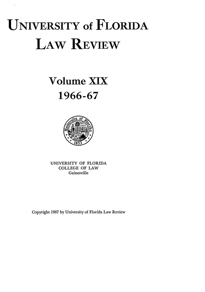 handle is hein.journals/uflr19 and id is 1 raw text is: UNIVERSITY of FLORIDALAW REVIEWVolume XIX1966-67UNIVERSITY OF FLORIDACOLLEGE OF LAWGainesvilleCopyright 1967 by University of Florida Law Review