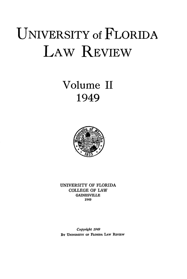 handle is hein.journals/uflr2 and id is 1 raw text is: UNIVERSITY of FLORIDALAW REVIEWVolume II1949UNIVERSITY OF FLORIDACOLLEGE OF LAWGAINESVILLE1949Copyright 1949By UNnmrsny o, FtOmm LAw Rvw