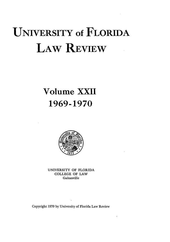 handle is hein.journals/uflr22 and id is 1 raw text is: UNIVERSITY of FLORIDALAW REVIEWVolume XXII1969-1970UNIVERSITY OF FLORIDACOLLEGE OF LAWGainesvilleCopyright 1970 by University of Florida Law Review
