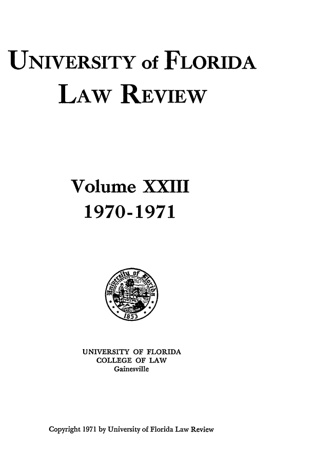 handle is hein.journals/uflr23 and id is 1 raw text is: UNIVERSITY of FLORIDALAW REVIEWVolume XXIII1970-1971UNIVERSITY OF FLORIDACOLLEGE OF LAWGainesvilleCopyright 1971 by University of Florida Law Review