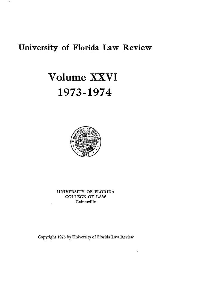 handle is hein.journals/uflr26 and id is 1 raw text is: University of Florida Law ReviewVolume XXVI1973-1974UNIVERSITY OF FLORIDACOLLEGE OF LAWGainesvilleCopyright 1975 by University of Florida Law Review