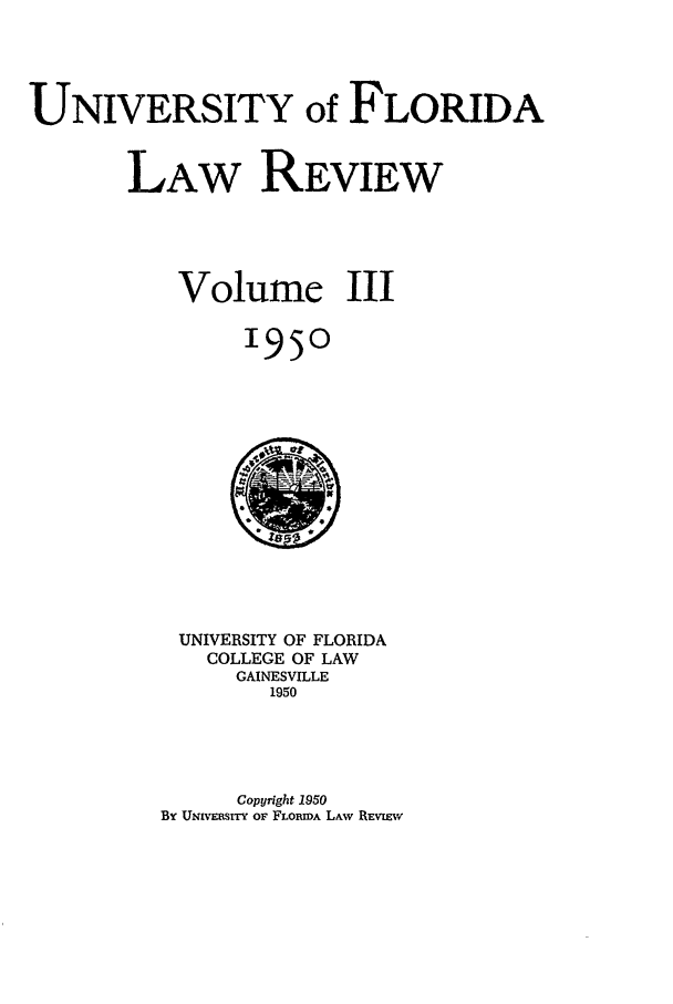 handle is hein.journals/uflr3 and id is 1 raw text is: UNIVERSITY of FLORIDALAW REVIEWVolume III1950UNIVERSITY OF FLORIDACOLLEGE OF LAWGAINESVILLE1950Copyright 1950By UNmVFmSy oF FLORmA LAw REvImv