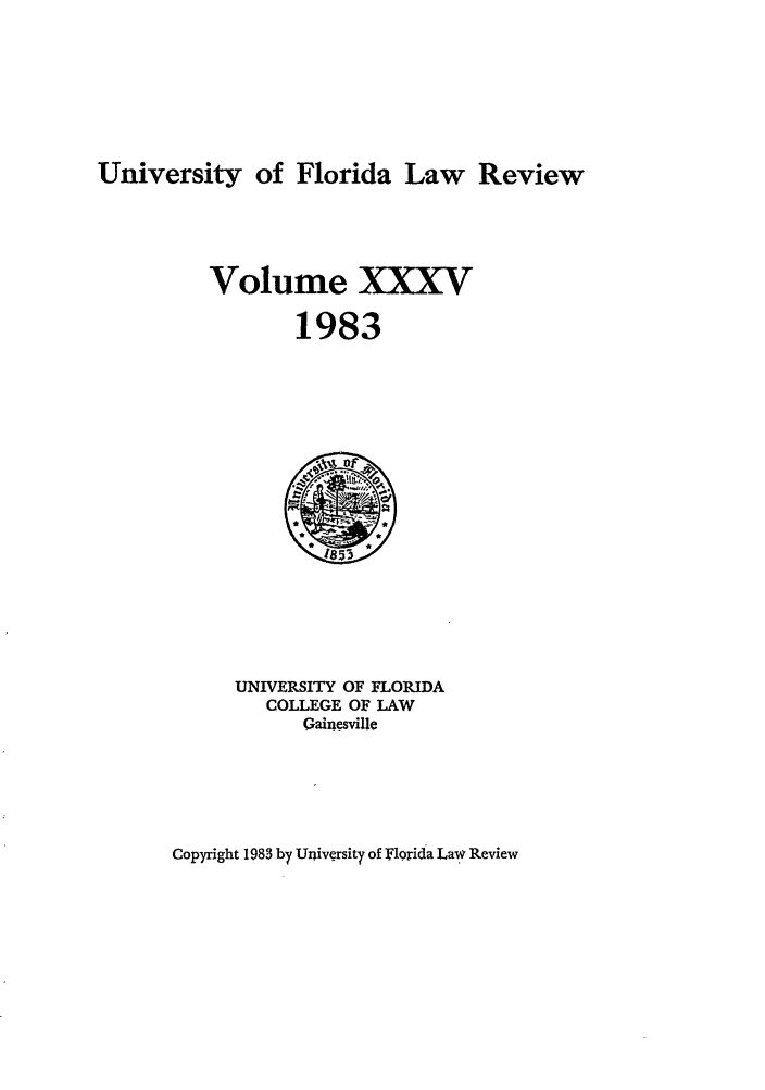handle is hein.journals/uflr35 and id is 1 raw text is: University of Florida Law ReviewVolume XXXV1983UNIVERSITY OF FLORIDACOLLEGE OF LAWGainesvilleCopyright 1983 by University of ]Flqrida Law Review
