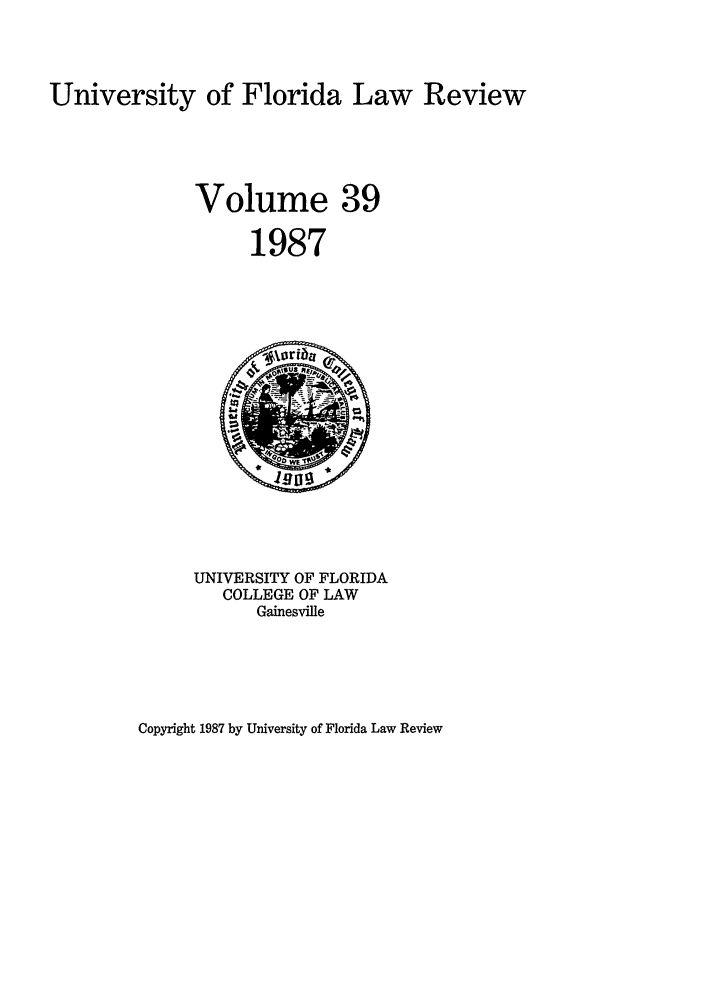 handle is hein.journals/uflr39 and id is 1 raw text is: University of Florida Law ReviewVolume 391987UNIVERSITY OF FLORIDACOLLEGE OF LAWGainesvilleCopyright 1987 by University of Florida Law Review