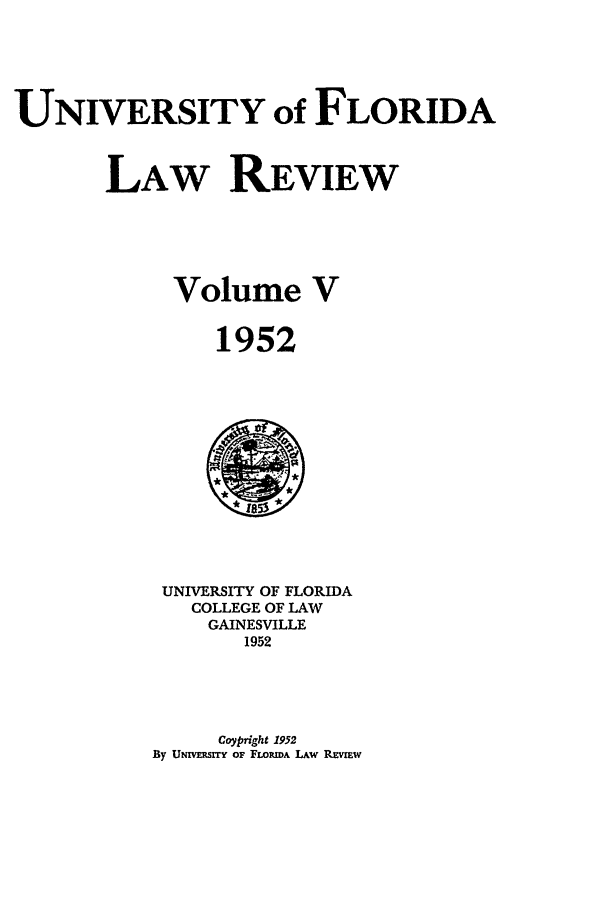 handle is hein.journals/uflr5 and id is 1 raw text is: UNIVERSITY of FLORIDALAW REVIEWVolume V1952UNIVERSITY OF FLORIDACOLLEGE OF LAWGAINESVILLE1952Coypright 1952By UNIV RSIY oF FLORIDA LAw REVIEw