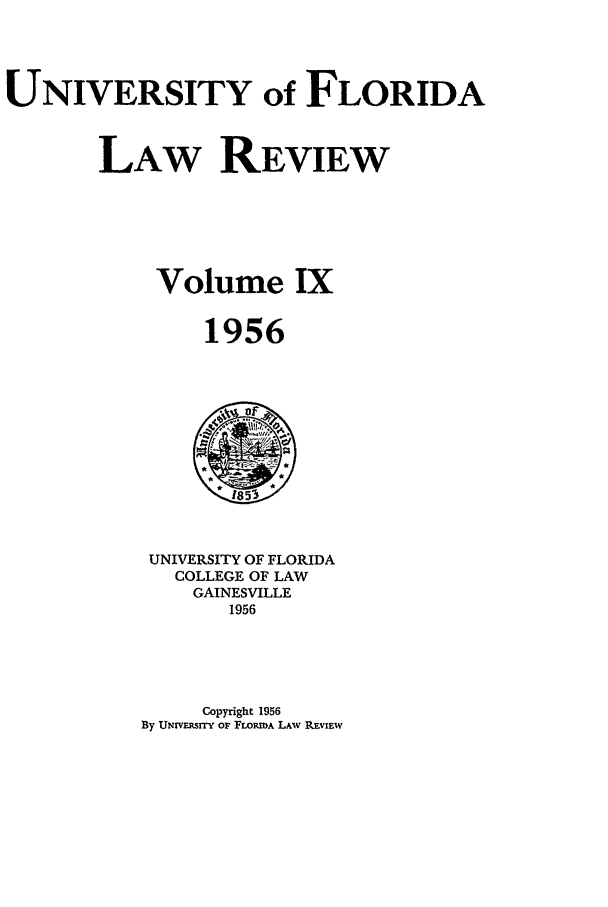 handle is hein.journals/uflr9 and id is 1 raw text is: UNIVERSITY of FLORIDALAW REVIEWVolume IX1956UNIVERSITY OF FLORIDACOLLEGE OF LAWGAINESVILLE1956Copyright 1956By UNWErvsrrY oF FLOm.A LAW REviEw