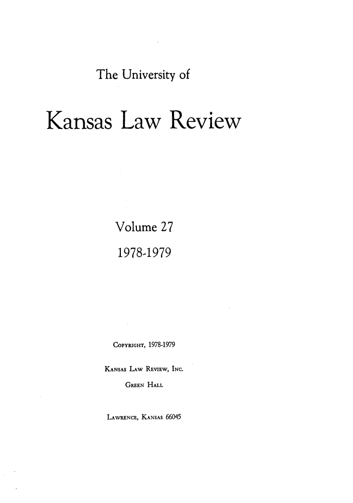 handle is hein.journals/ukalr27 and id is 1 raw text is: The University of

Kansas Law Review
Volume 27
1978-1979
COPYRIGHT, 1978-1979
KANSAS LAW REVIEW, INC.
GREEN HALL

LAWRENCE, KANSAS 66045


