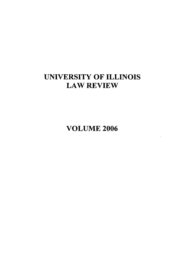 handle is hein.journals/unilllr2006 and id is 1 raw text is: UNIVERSITY OF ILLINOIS
LAW REVIEW
VOLUME 2006


