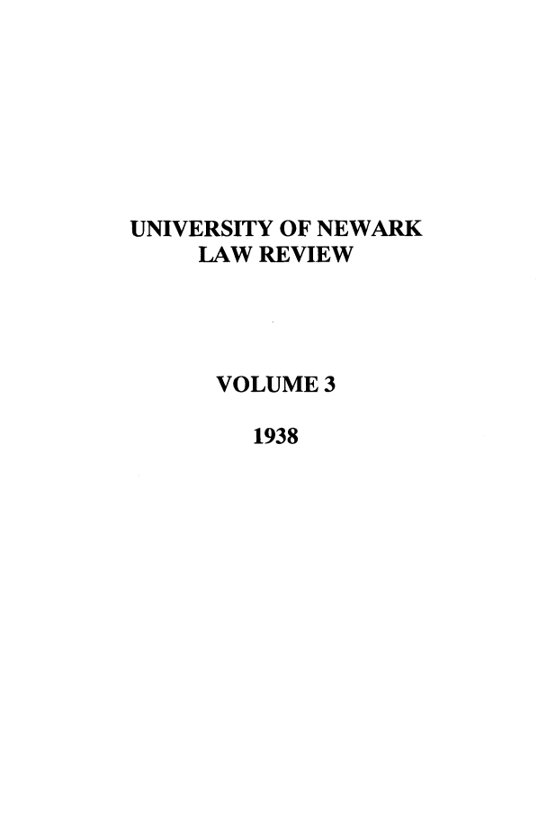 handle is hein.journals/unlr3 and id is 1 raw text is: UNIVERSITY OF NEWARK
LAW REVIEW
VOLUME 3
1938


